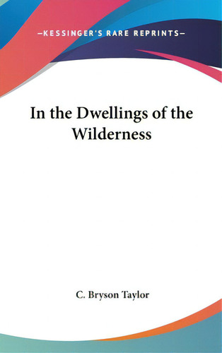 In The Dwellings Of The Wilderness, De Taylor, C. Bryson. Editorial Kessinger Pub Llc, Tapa Dura En Inglés