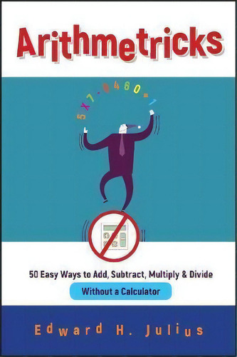 Arithmetricks : 50 Easy Ways To Add, Subtract, Multiply, And Divide Without A Calculator, De Edward H. Julius. Editorial John Wiley & Sons Inc, Tapa Blanda En Inglés