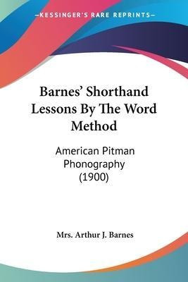 Barnes' Shorthand Lessons By The Word Method : American P...