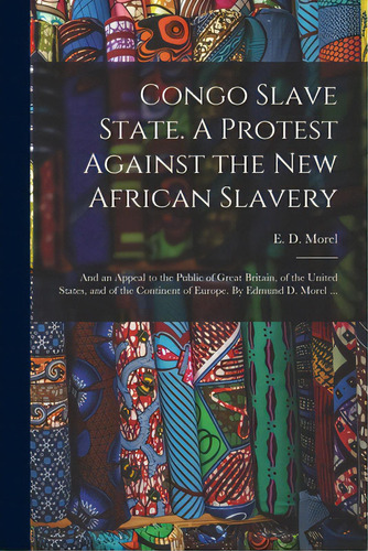 Congo Slave State. A Protest Against The New African Slavery; And An Appeal To The Public Of Grea..., De Morel, E. D. (edmund Dene) 1873-1924. Editorial Legare Street Pr, Tapa Blanda En Inglés