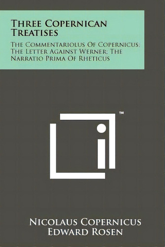 Three Copernican Treatises: The Commentariolus Of Copernicus; The Letter Against Werner; The Narr..., De Copernicus, Nicolaus. Editorial Literary Licensing Llc, Tapa Blanda En Inglés