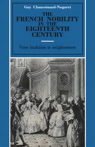 The French Nobility In The Eighteenth Century, De Guy Chaussinand-nogaret. Editorial Cambridge University Press, Tapa Blanda En Inglés