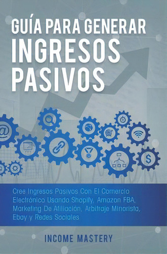 Guia Para Generar Ingresos Pasivos : Cree Ingresos Pasivos Con El Comercio Electronico Usando Sho..., De Income Mastery. Editorial Kazravan Enterprises Llc, Tapa Dura En Español