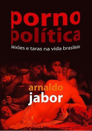 Pornopolitica: Paixoes E Taras Na Vida Brasileira - 1ªed.(2006), De Arnaldo Jabor. Editora Objetiva, Capa Mole, Edição 1 Em Português, 2006