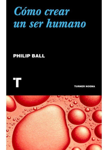 Como Crear Un Ser Humano - Ball, Philip