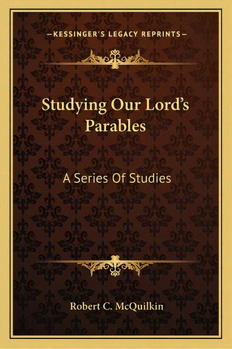 Studying Our Lord's Parables: A Series Of Studies, De Mcquilkin, Robert C.. Editorial Kessinger Pub Llc, Tapa Blanda En Inglés