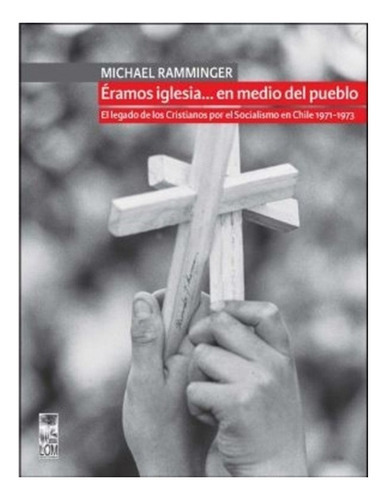 Libro Éramos Iglesiaen Medio Del Pueblo.: Libro Éramos Iglesiaen Medio Del Pueblo., De Michael Ramminger. Editorial Lom Ediciones, Tapa Blanda En Castellano