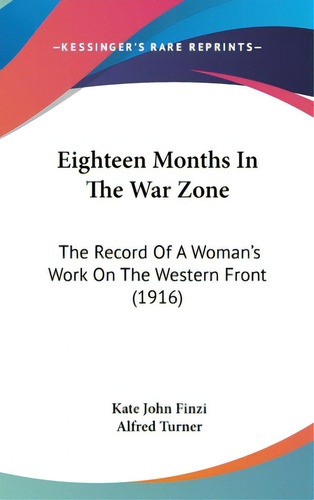 Eighteen Months In The War Zone: The Record Of A Woman's Work On The Western Front (1916), De Finzi, Kate John. Editorial Kessinger Pub Llc, Tapa Dura En Inglés