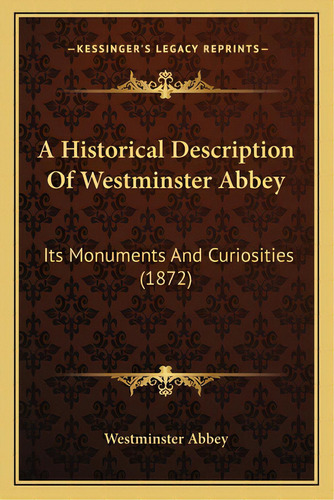 A Historical Description Of Westminster Abbey: Its Monuments And Curiosities (1872), De Westminster Abbey. Editorial Kessinger Pub Llc, Tapa Blanda En Inglés