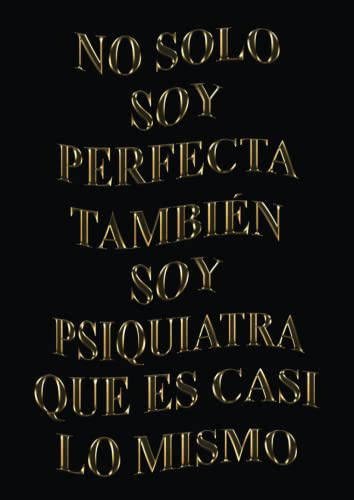 No Solo Soy Perfecta Tambien Soy Psiquiatra Que Es Casi Lo M