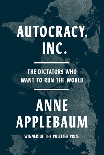 Autocracy, Inc.: The Dictators Who Want To Run The World: , De Applebaum, Anne., Vol. 1. Editorial Doubleday, Tapa Pasta Dura, Edición 2 En Inglés, 2024