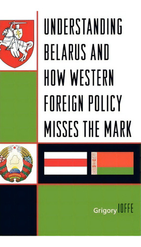 Understanding Belarus And How Western Foreign Policy Misses The Mark, De Grigory Ioffe. Editorial Rowman Littlefield, Tapa Dura En Inglés