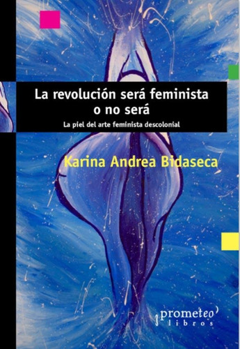 La Revolucion Sera Feminista O No Sera - Karina Bidaseca