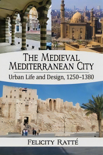 The Medieval Mediterranean City : Urban Life And Design Before European Hegemony, 1250-1380, De Felicity Ratte. Editorial Mcfarland & Co  Inc, Tapa Blanda En Inglés