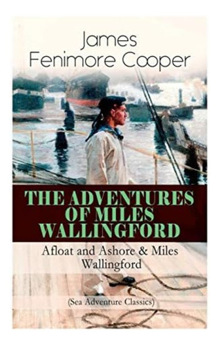 The Adventures Of Miles Wallingford: Afloat And Ashore & Miles Wallingford (sea Adventure Classics): Autobiographical Novels, De Cooper, James Fenimore. Editorial E-artnow, Tapa Blanda En Inglés