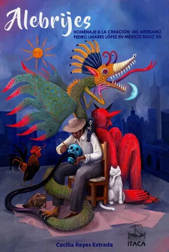 Alebrijes: Homenaje A La Creacion Del Artesano Pedro Linares, De Cecilia Reyes Estrada. Editorial Itaca, Tapa Rustico En Español
