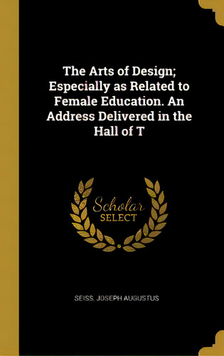 The Arts Of Design; Especially As Related To Female Education. An Address Delivered In The Hall Of T, De Augustus, Seiss Joseph. Editorial Wentworth Pr, Tapa Dura En Inglés
