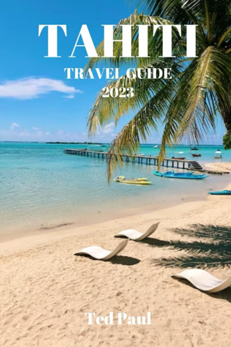 Libro: Tahiti Travel Guide 2023: Discover Tahitis Hidden Of