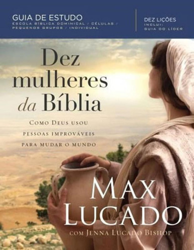 Dez Mulheres Da Bíblia: Como Deus Usou Pessoas Improvaveis Para Mudar O Mundo, De Lucado, Max. Editora Thomas Nelson Brasil, Capa Mole, Edição 1ª Edição - 2018 Em Português