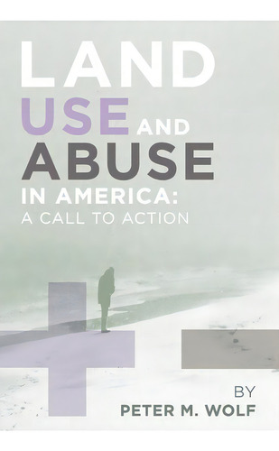 Land Use And Abuse In America, De M Wolf Peter M Wolf. Editorial Xlibris Corporation, Tapa Blanda En Inglés