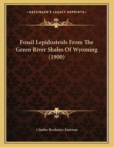Fossil Lepidosteids From The Green River Shales Of Wyoming (1900), De Charles Rochester Eastman. Editorial Kessinger Publishing, Tapa Blanda En Inglés