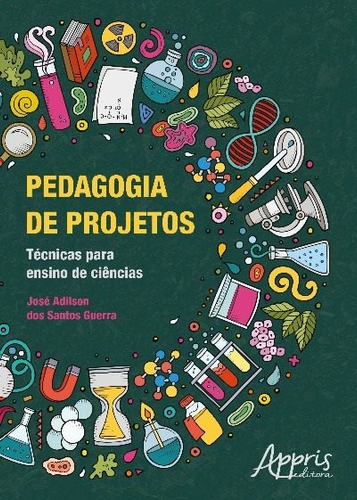 Pedagogia de projetos: técnicas para ensino de ciências, de Guerra, José Adilson dos Santos. Appris Editora e Livraria Eireli - ME, capa mole em português, 2018