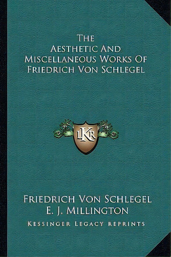 The Aesthetic And Miscellaneous Works Of Friedrich Von Schlegel, De Friedrich Von Schlegel. Editorial Kessinger Publishing, Tapa Blanda En Inglés