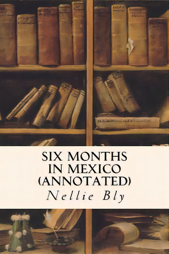 Six Months In Mexico (annotated), De Bly, Nellie. Editorial Createspace, Tapa Blanda En Inglés