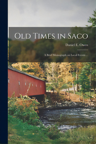 Old Times In Saco: A Brief Monograph On Local Events ..., De Owen, Daniel E. (daniel Edward) 1868-. Editorial Legare Street Pr, Tapa Blanda En Inglés