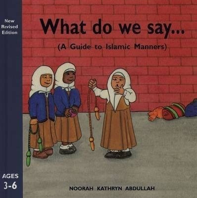 What Do We Say? : A Guide To Islamic Manners - Noorah Kat...