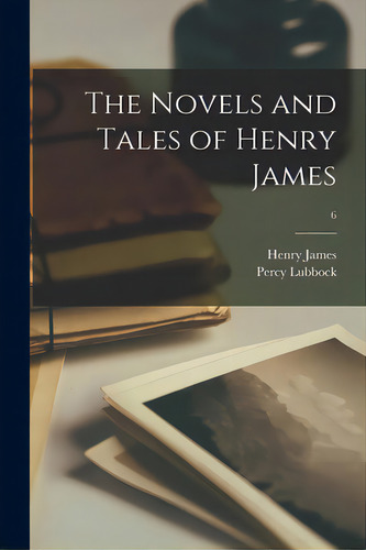 The Novels And Tales Of Henry James; 6, De James, Henry 1843-1916., Vol. 6. Editorial Legare Street Pr, Tapa Blanda En Inglés