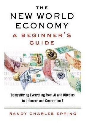 New World Economy: A Beginners Guide : Randy Charles Epping