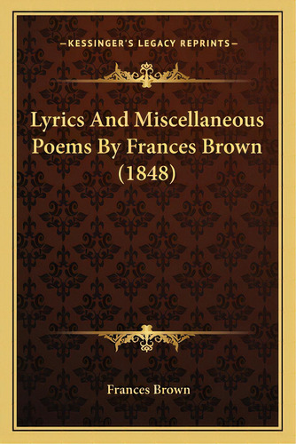 Lyrics And Miscellaneous Poems By Frances Brown (1848), De Brown, Frances. Editorial Kessinger Pub Llc, Tapa Blanda En Inglés