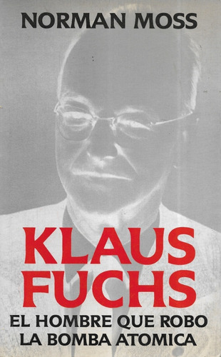 Klaus Fuchs El Hombre Que Robó La Bomba Atómica / N. Moss