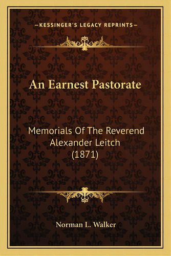 An Earnest Pastorate: Memorials Of The Reverend Alexander Leitch (1871), De Walker, Norman L.. Editorial Kessinger Pub Llc, Tapa Blanda En Inglés