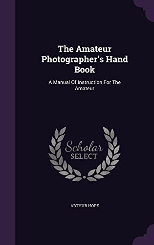 The Amateur Photographers Hand Book A Manual Of Instruction 