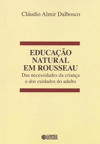 Educação natural em Rousseau: das necessidades da criança e dos cuidados do adulto, de Dalbosco, Claudio Almir. Cortez Editora e Livraria LTDA, capa mole em português, 2011