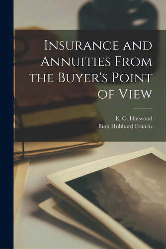 Insurance And Annuities From The Buyer's Point Of View, De Harwood, E. C. (edward Crosby) 1900-. Editorial Hassell Street Pr, Tapa Blanda En Inglés