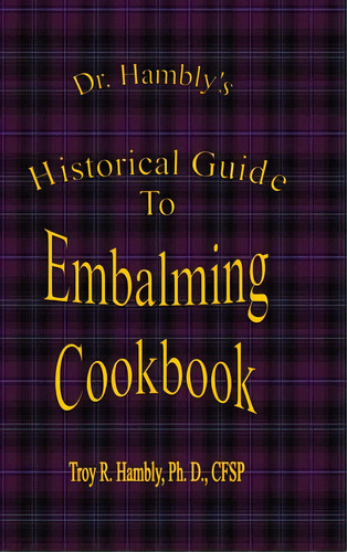 Dr. Hambly's Historical Guide To Embalming Cookbook, De Hambly, Ph. D. Cfsp. Editorial Lulu Pr, Tapa Dura En Inglés