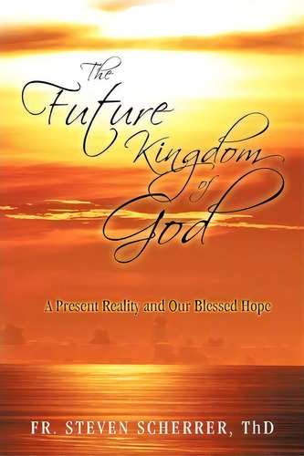 The Future Kingdom Of God, De Fr Steven Scherrer Thd. Editorial Iuniverse, Tapa Blanda En Inglés