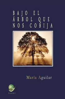 Bajo El Árbol Que Nos Cobija., De María Aguilar Peralta