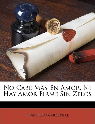 Libro No Cabe M S En Amor, Ni Hay Amor Firme Sin Zelos - ...