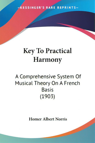 Key To Practical Harmony: A Comprehensive System Of Musical Theory On A French Basis (1903), De Norris, Homer Albert. Editorial Kessinger Pub Llc, Tapa Blanda En Inglés