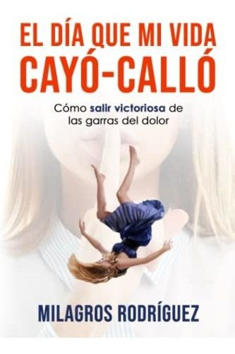 Libro : El Dia Que Mi Vida Cayo - Callo Como Salir De Las