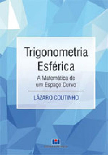 Trigonometria Esférica: A Matemática De Um Espaço Curvo, De Coutinho, Lazaro. Editora Interciencia, Capa Mole, Edição 1ªedição - 2015 Em Português