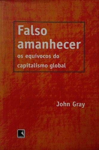 Livro Falso Amanhecer: Os Equívocos Do Capitalismo Globa - Gray, John [1999]
