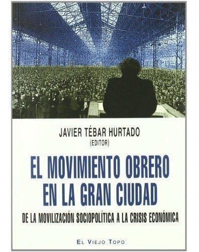 Movimiento Obrero En La Gran Ciudad, El  - Javier Te, de Javier Tebar Hurtado. Editorial EL VIEJO TOPO en español