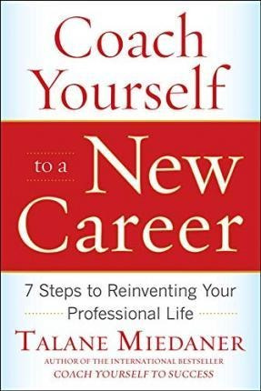 Coach Yourself To A New Career: 7 Steps To Reinventing Your