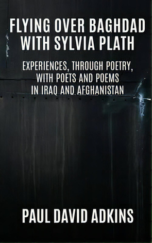 Flying Over Baghdad With Sylvia Plath: Experiences, Through Poetry, With Poets And Poems In Iraq And Afghanistan, De Paul David Adkins., Vol. 1. Editorial Lit Riot Press Llc, Tapa Blanda En Inglés