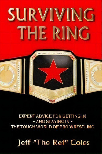 Surviving The Ring : : Expert Advice For Getting In And Staying In The Tough World Of Pro Wrestling, De Jeff  The Ref  Coles. Editorial Jtr Publishing, Tapa Blanda En Inglés